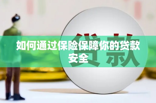 龙子湖如何通过保险保障你的贷款安全