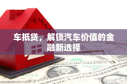 龙子湖车抵贷，解锁汽车价值的金融新选择