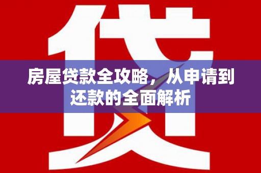 龙子湖房屋贷款全攻略，从申请到还款的全面解析