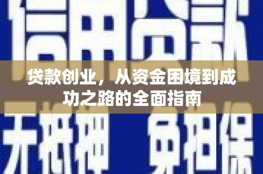 龙子湖贷款创业，从资金困境到成功之路的全面指南