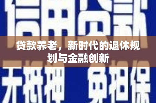 龙子湖贷款养老，新时代的退休规划与金融创新