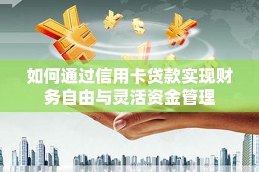 龙子湖如何通过信用卡贷款实现财务自由与灵活资金管理