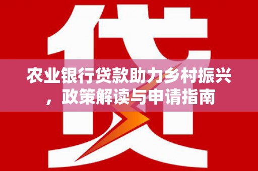 龙子湖农业银行贷款助力乡村振兴，政策解读与申请指南