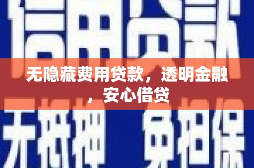 龙子湖无隐藏费用贷款，透明金融，安心借贷