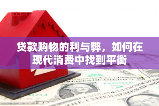龙子湖贷款购物的利与弊，如何在现代消费中找到平衡