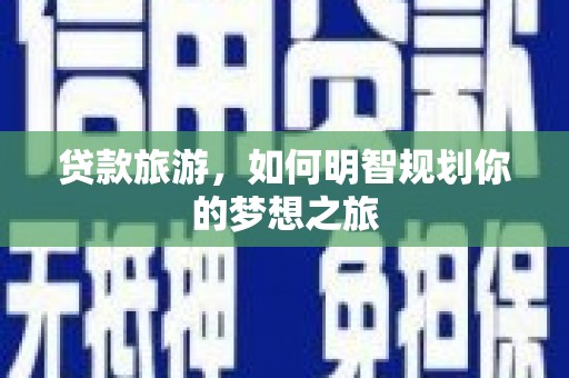 龙子湖贷款旅游，如何明智规划你的梦想之旅