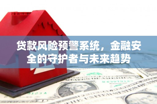 龙子湖贷款风险预警系统，金融安全的守护者与未来趋势