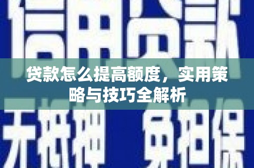 龙子湖贷款怎么提高额度，实用策略与技巧全解析