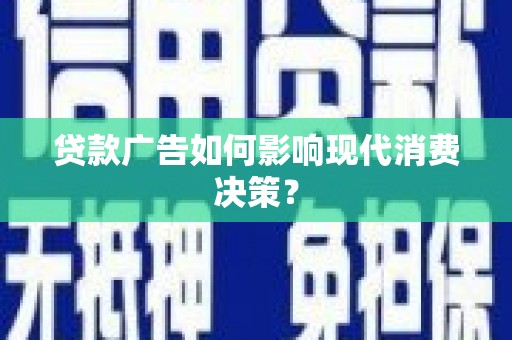 龙子湖贷款广告如何影响现代消费决策？