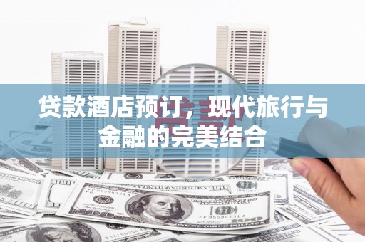 龙子湖贷款酒店预订，现代旅行与金融的完美结合