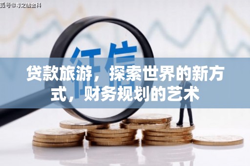 龙子湖贷款旅游，探索世界的新方式，财务规划的艺术