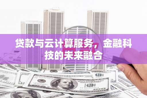 龙子湖贷款与云计算服务，金融科技的未来融合