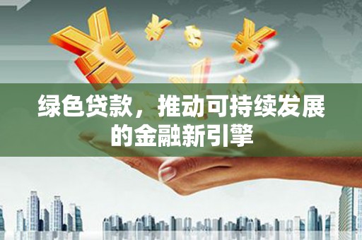 龙子湖绿色贷款，推动可持续发展的金融新引擎