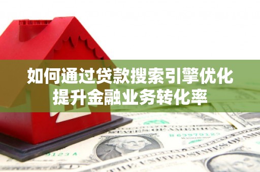 龙子湖如何通过贷款搜索引擎优化提升金融业务转化率