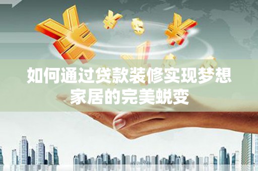 龙子湖如何通过贷款装修实现梦想家居的完美蜕变