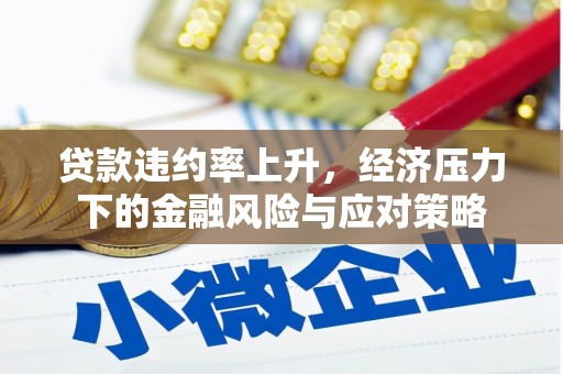 龙子湖贷款违约率上升，经济压力下的金融风险与应对策略