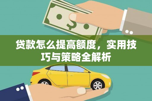 龙子湖贷款怎么提高额度，实用技巧与策略全解析
