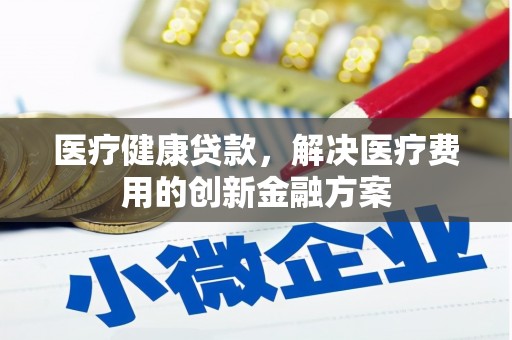 龙子湖医疗健康贷款，解决医疗费用的创新金融方案