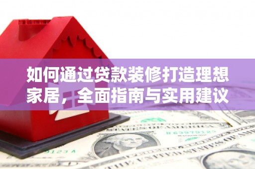 龙子湖如何通过贷款装修打造理想家居，全面指南与实用建议