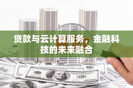 龙子湖贷款与云计算服务，金融科技的未来融合