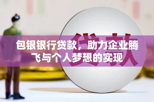 龙子湖包银银行贷款，助力企业腾飞与个人梦想的实现
