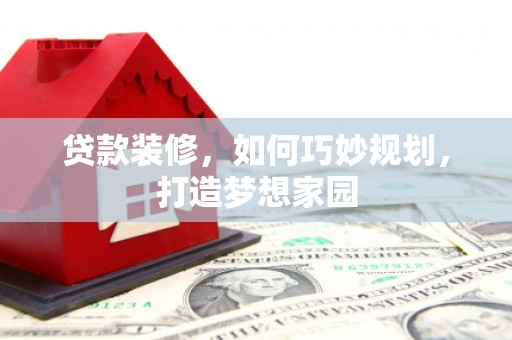 龙子湖贷款装修，如何巧妙规划，打造梦想家园