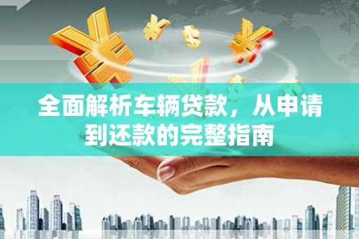 龙子湖全面解析车辆贷款，从申请到还款的完整指南