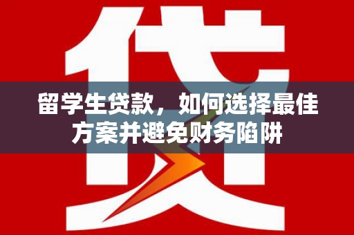 龙子湖留学生贷款，如何选择最佳方案并避免财务陷阱