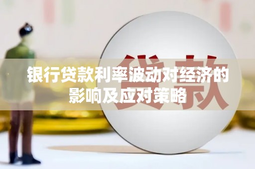龙子湖银行贷款利率波动对经济的影响及应对策略
