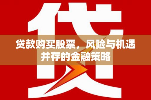 龙子湖贷款购买股票，风险与机遇并存的金融策略